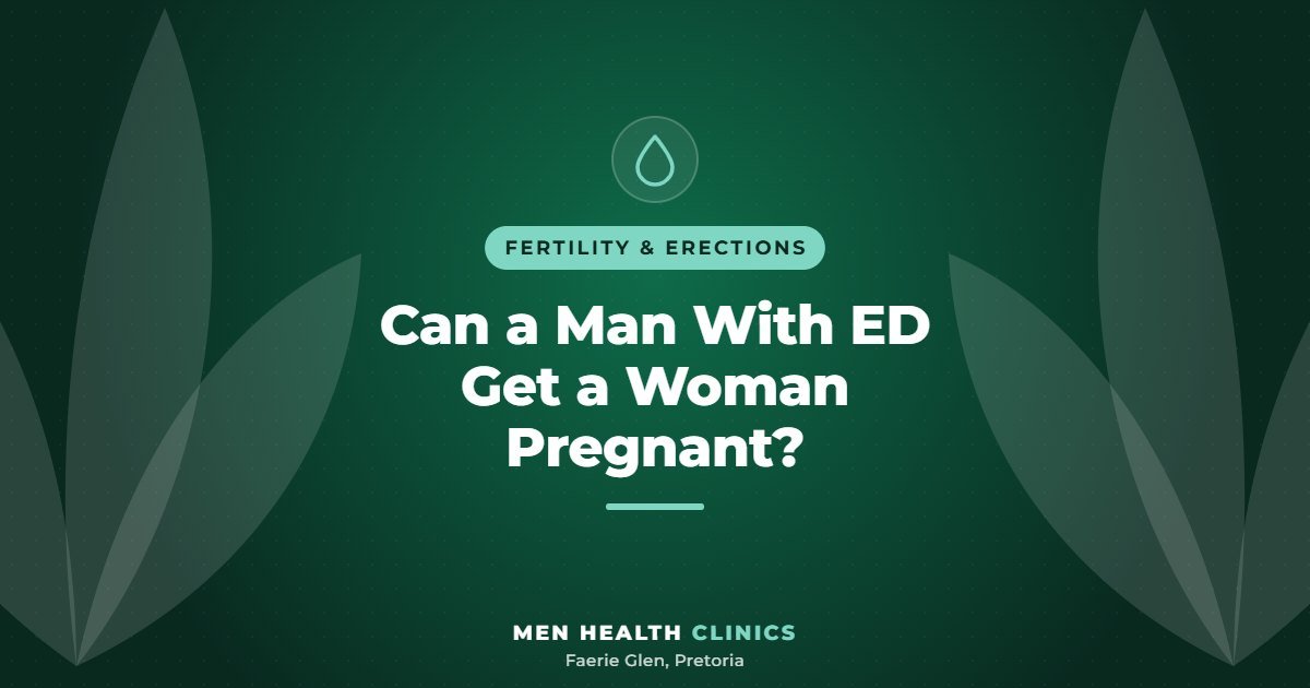 Can a Man With ED Get a Woman Pregnant? - Men Health Clinics, Faerie Glen, Pretoria