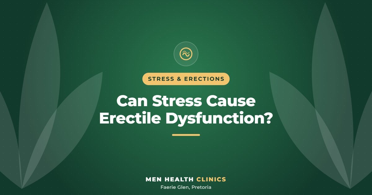 Can Stress Cause Erectile Dysfunction? - Men Health Clinics, Faerie Glen, Pretoria