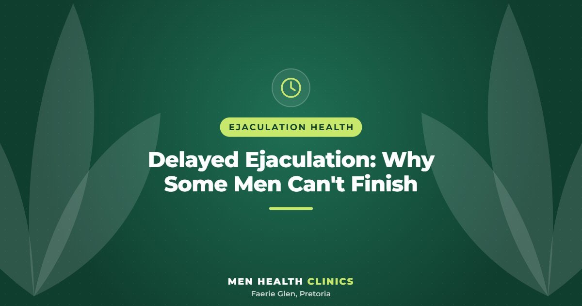 Delayed Ejaculation: Why Some Men Can't Finish - Men Health Clinics, Faerie Glen, Pretoria