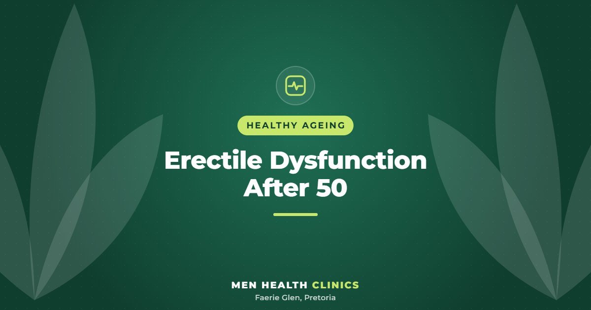 Erectile Dysfunction After 50 - Men Health Clinics, Faerie Glen, Pretoria